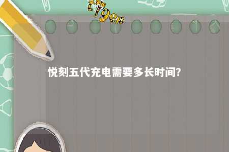 悦刻五代充电需要多长时间？ 
